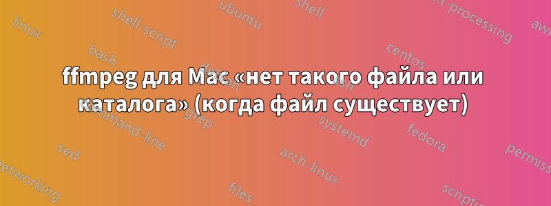 ffmpeg для Mac «нет такого файла или каталога» (когда файл существует)