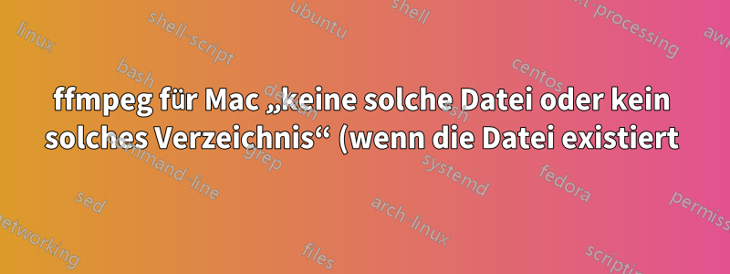 ffmpeg für Mac „keine solche Datei oder kein solches Verzeichnis“ (wenn die Datei existiert)