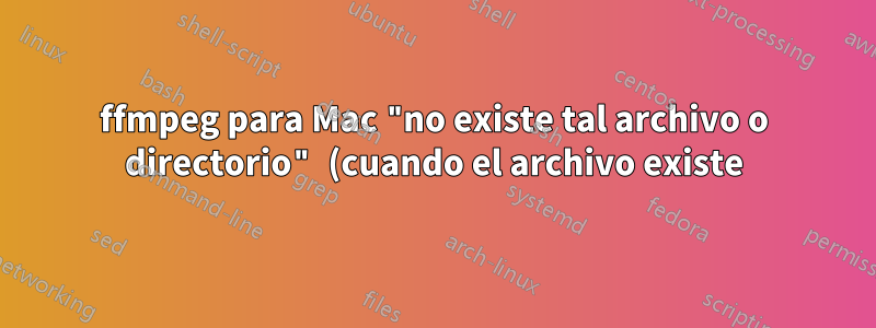 ffmpeg para Mac "no existe tal archivo o directorio" (cuando el archivo existe)