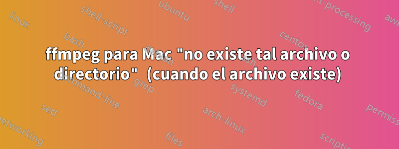 ffmpeg para Mac "no existe tal archivo o directorio" (cuando el archivo existe)