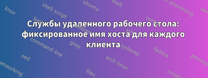 Службы удаленного рабочего стола: фиксированное имя хоста для каждого клиента