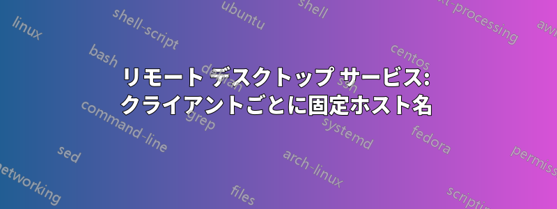 リモート デスクトップ サービス: クライアントごとに固定ホスト名