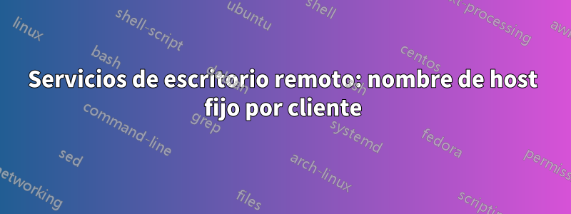 Servicios de escritorio remoto: nombre de host fijo por cliente