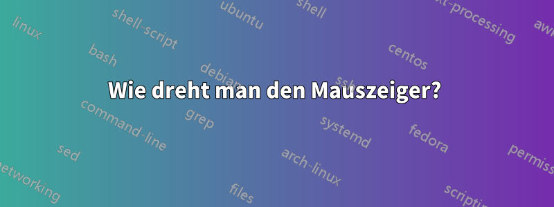 Wie dreht man den Mauszeiger?