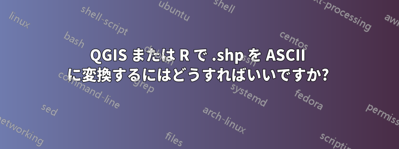 QGIS または R で .shp を ASCII に変換するにはどうすればいいですか?