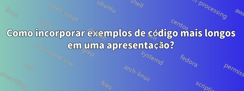 Como incorporar exemplos de código mais longos em uma apresentação?