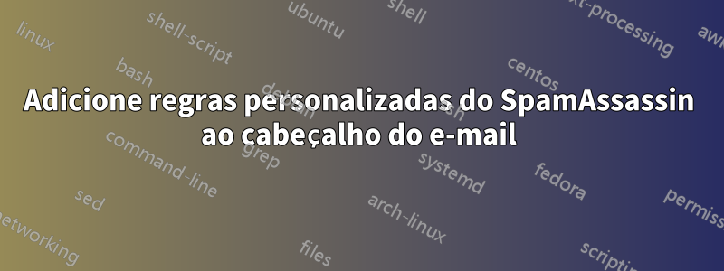Adicione regras personalizadas do SpamAssassin ao cabeçalho do e-mail