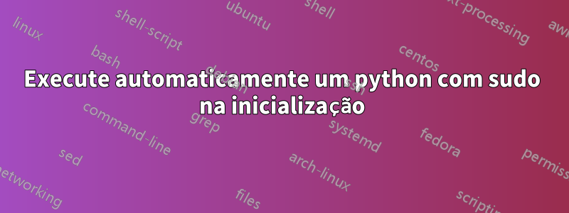 Execute automaticamente um python com sudo na inicialização