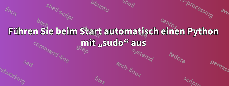 Führen Sie beim Start automatisch einen Python mit „sudo“ aus
