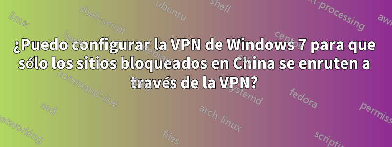 ¿Puedo configurar la VPN de Windows 7 para que sólo los sitios bloqueados en China se enruten a través de la VPN?
