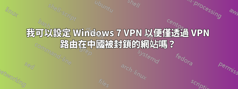 我可以設定 Windows 7 VPN 以便僅透過 VPN 路由在中國被封鎖的網站嗎？
