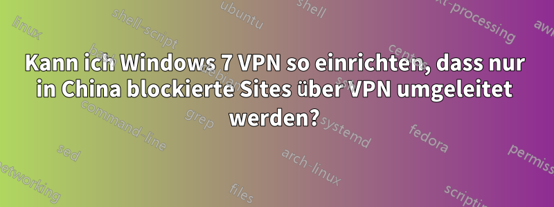 Kann ich Windows 7 VPN so einrichten, dass nur in China blockierte Sites über VPN umgeleitet werden?