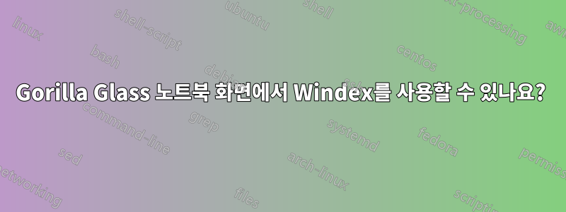 Gorilla Glass 노트북 화면에서 Windex를 사용할 수 있나요?