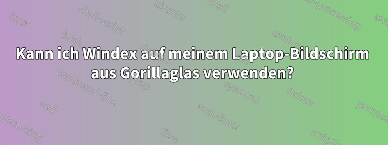 Kann ich Windex auf meinem Laptop-Bildschirm aus Gorillaglas verwenden?