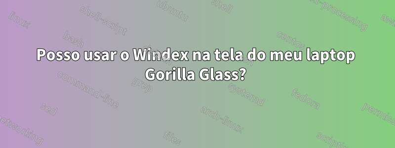 Posso usar o Windex na tela do meu laptop Gorilla Glass?