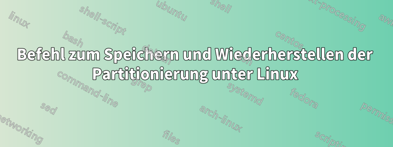 Befehl zum Speichern und Wiederherstellen der Partitionierung unter Linux