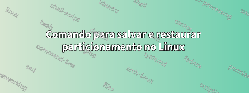 Comando para salvar e restaurar particionamento no Linux