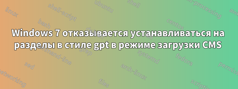 Windows 7 отказывается устанавливаться на разделы в стиле gpt в режиме загрузки CMS