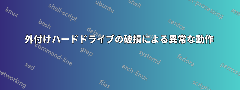 外付けハードドライブの破損による異常な動作