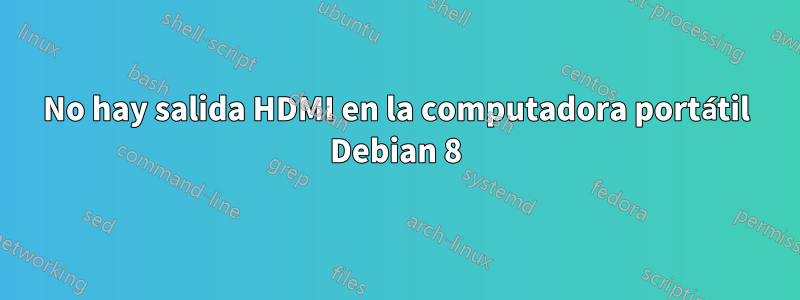 No hay salida HDMI en la computadora portátil Debian 8