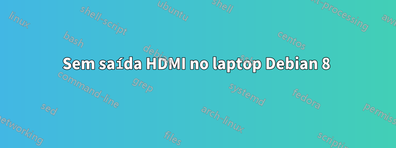 Sem saída HDMI no laptop Debian 8