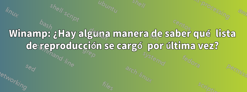 Winamp: ¿Hay alguna manera de saber qué lista de reproducción se cargó por última vez?