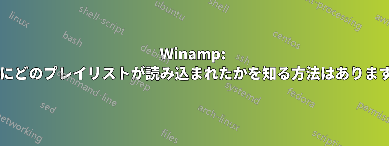 Winamp: 最後にどのプレイリストが読み込まれたかを知る方法はありますか?
