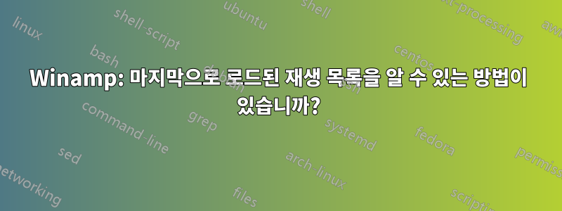 Winamp: 마지막으로 로드된 재생 목록을 알 수 있는 방법이 있습니까?