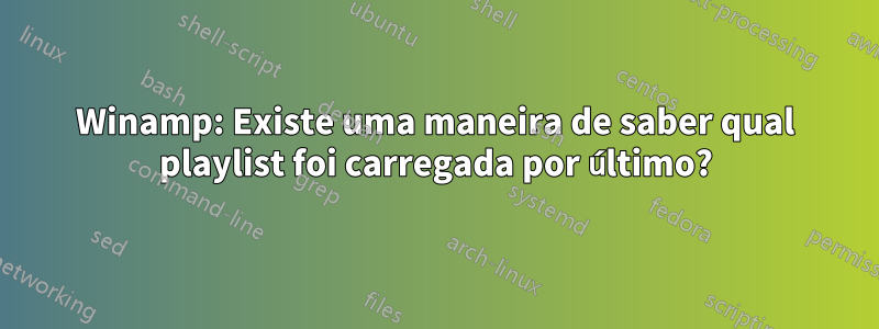 Winamp: Existe uma maneira de saber qual playlist foi carregada por último?
