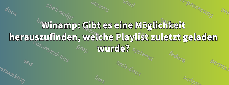 Winamp: Gibt es eine Möglichkeit herauszufinden, welche Playlist zuletzt geladen wurde?