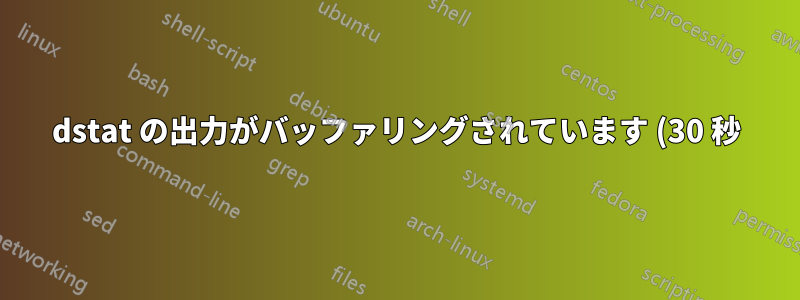 dstat の出力がバッファリングされています (30 秒)