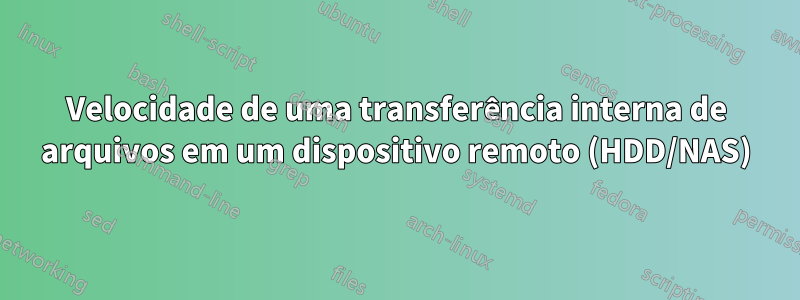 Velocidade de uma transferência interna de arquivos em um dispositivo remoto (HDD/NAS)