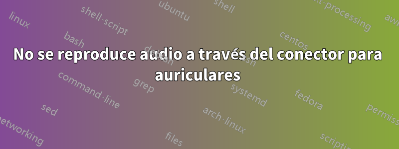 No se reproduce audio a través del conector para auriculares