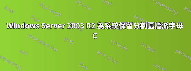Windows Server 2003 R2 為系統保留分割區指派字母 C
