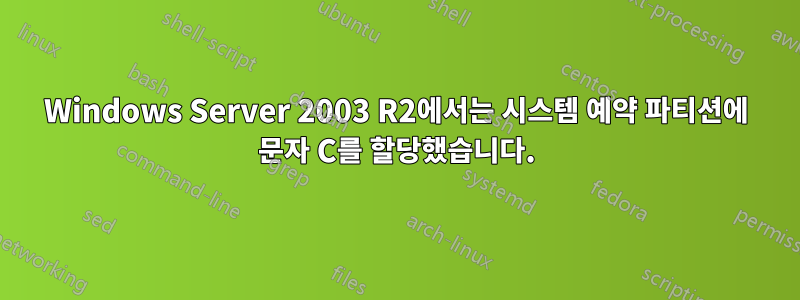 Windows Server 2003 R2에서는 시스템 예약 파티션에 문자 C를 할당했습니다.