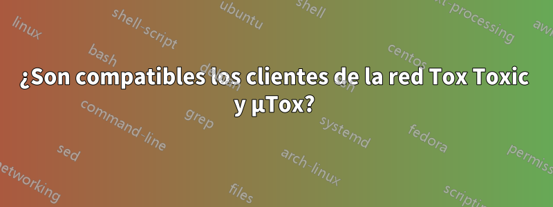 ¿Son compatibles los clientes de la red Tox Toxic y μTox?