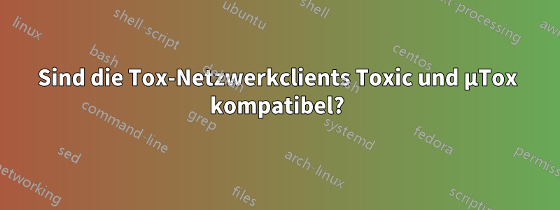 Sind die Tox-Netzwerkclients Toxic und μTox kompatibel?