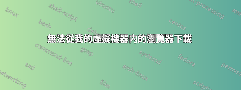 無法從我的虛擬機器內的瀏覽器下載