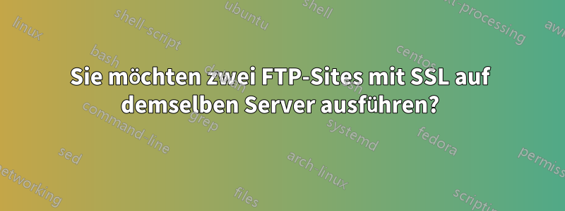 Sie möchten zwei FTP-Sites mit SSL auf demselben Server ausführen?