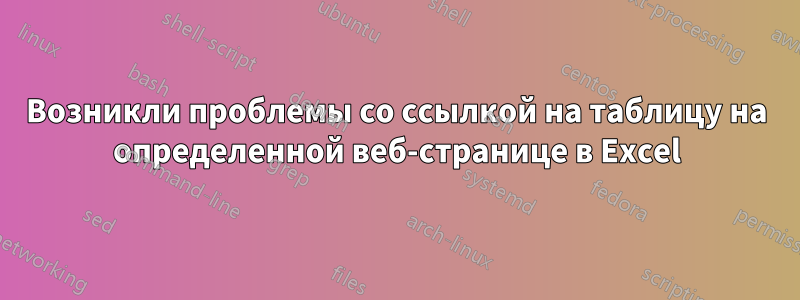 Возникли проблемы со ссылкой на таблицу на определенной веб-странице в Excel