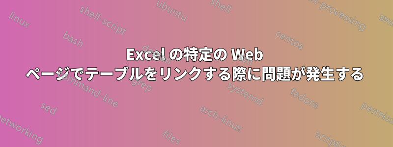 Excel の特定の Web ページでテーブルをリンクする際に問題が発生する