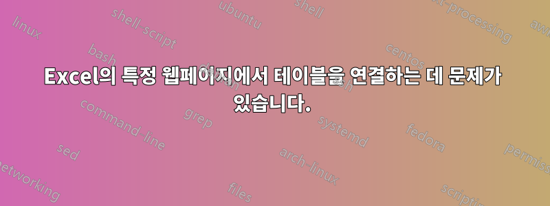 Excel의 특정 웹페이지에서 테이블을 연결하는 데 문제가 있습니다.