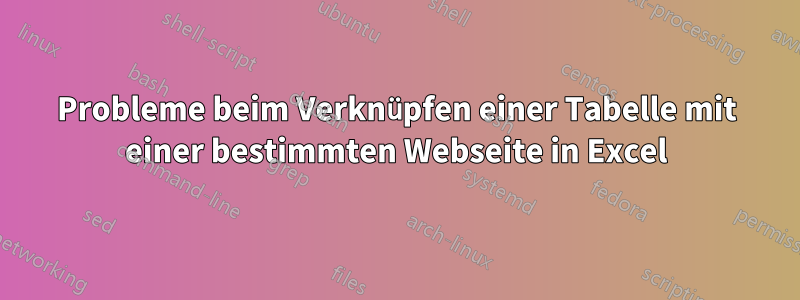 Probleme beim Verknüpfen einer Tabelle mit einer bestimmten Webseite in Excel