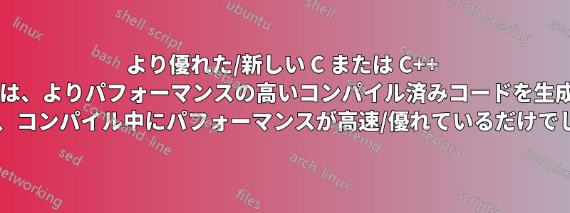 より優れた/新しい C または C++ コンパイラは、よりパフォーマンスの高いコンパイル済みコードを生成しますか? それとも、コンパイル中にパフォーマンスが高速/優れているだけでしょうか?