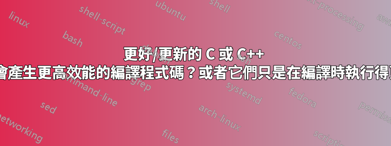 更好/更新的 C 或 C++ 編譯器是否會產生更高效能的編譯程式碼?或者它們只是在編譯時執行得更快/更好?