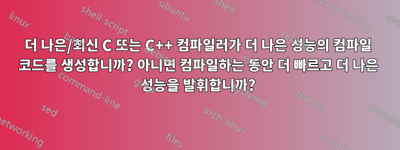 더 나은/최신 C 또는 C++ 컴파일러가 더 나은 성능의 컴파일 코드를 생성합니까? 아니면 컴파일하는 동안 더 빠르고 더 나은 성능을 발휘합니까?