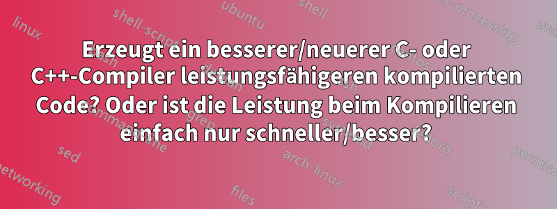 Erzeugt ein besserer/neuerer C- oder C++-Compiler leistungsfähigeren kompilierten Code? Oder ist die Leistung beim Kompilieren einfach nur schneller/besser?