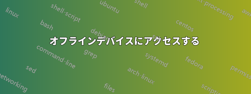 オフラインデバイスにアクセスする