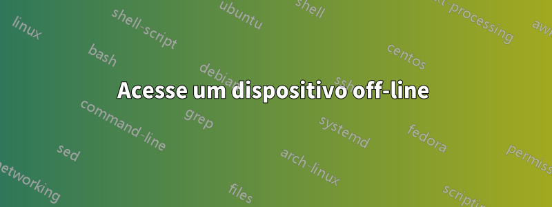 Acesse um dispositivo off-line
