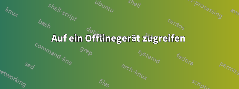Auf ein Offlinegerät zugreifen